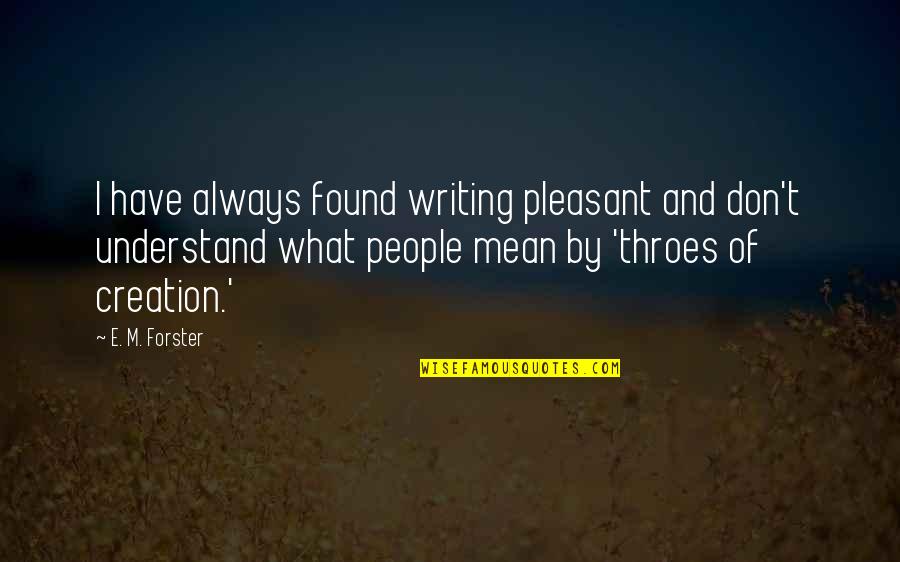Vetrones Quotes By E. M. Forster: I have always found writing pleasant and don't Vetrones Quotes By E. M. Forster: I have always found writing pleasant and don't