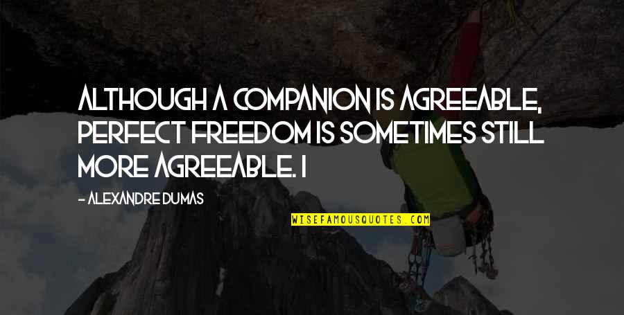 Vettasa Quotes By Alexandre Dumas: Although a companion is agreeable, perfect freedom is Vettasa Quotes By Alexandre Dumas: Although a companion is agreeable, perfect freedom is