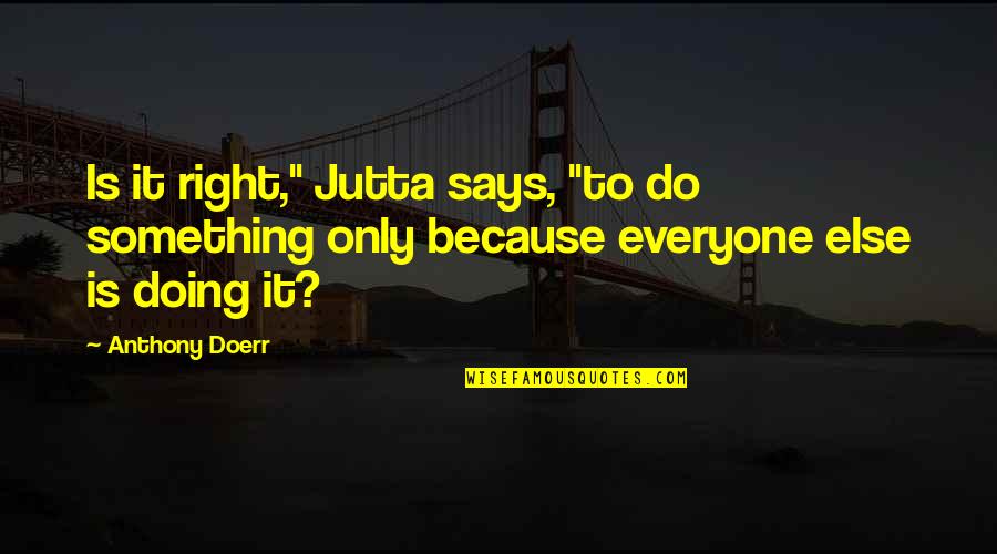 Vetted Quotes By Anthony Doerr: Is it right," Jutta says, "to do something
