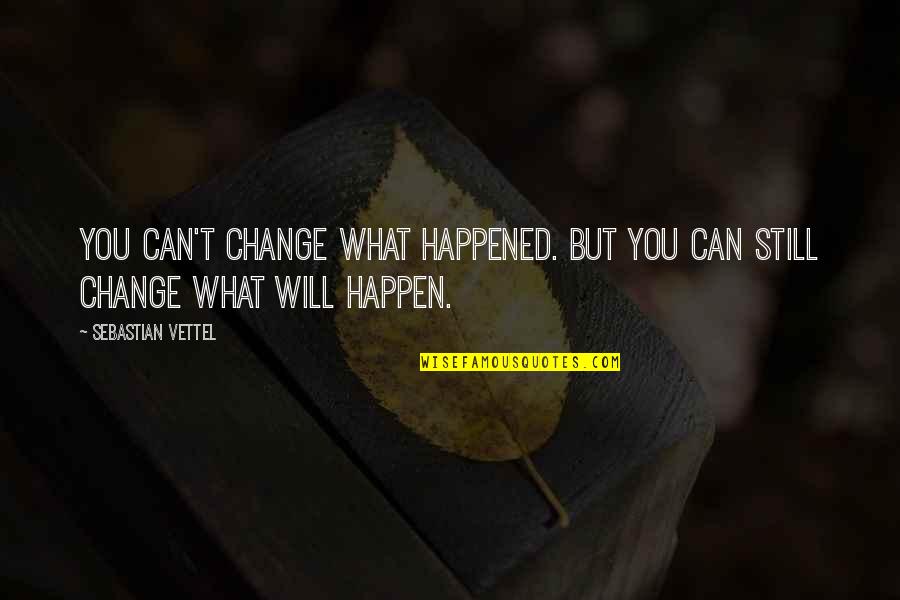 Vettel Sebastian Quotes By Sebastian Vettel: You can't change what happened. But you can Vettel Sebastian Quotes By Sebastian Vettel: You can't change what happened. But you can