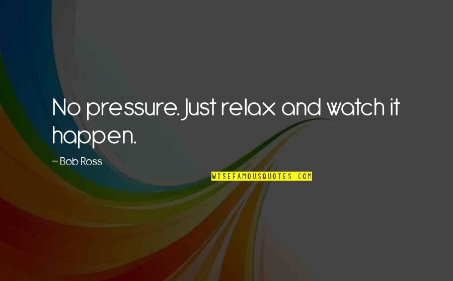 Vetter Quotes By Bob Ross: No pressure. Just relax and watch it happen.