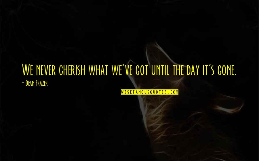 Veut Conjugation Quotes By Dean Frazer: We never cherish what we've got until the Veut Conjugation Quotes By Dean Frazer: We never cherish what we've got until the