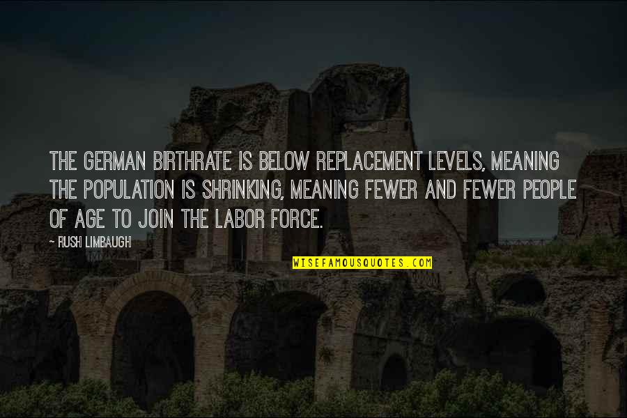 Vevian Vozmediano Quotes By Rush Limbaugh: The German birthrate is below replacement levels, meaning Vevian Vozmediano Quotes By Rush Limbaugh: The German birthrate is below replacement levels, meaning