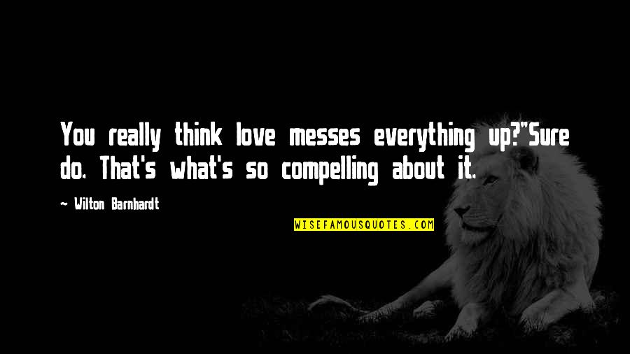 Vevor Quotes By Wilton Barnhardt: You really think love messes everything up?"Sure do.
