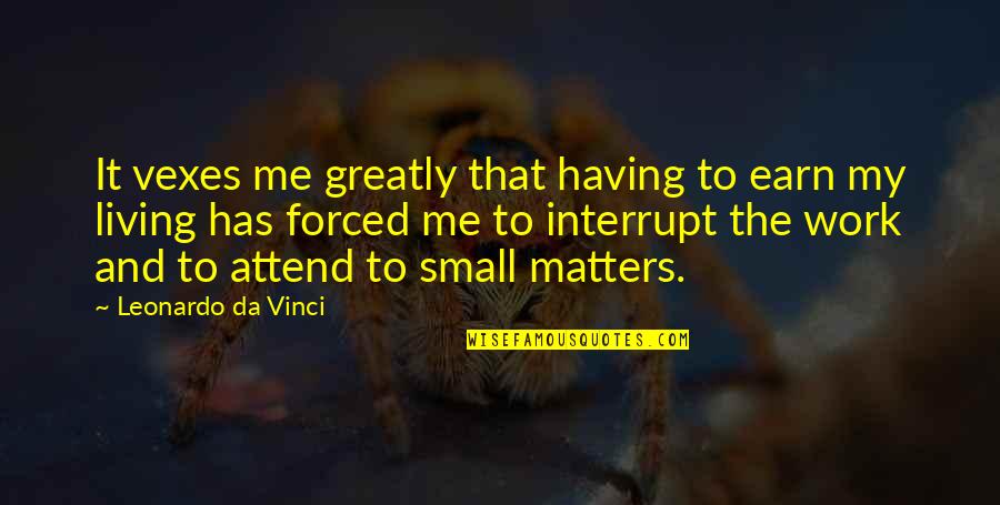 Vex Quotes By Leonardo Da Vinci: It vexes me greatly that having to earn