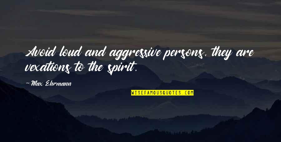 Vexation Quotes By Max Ehrmann: Avoid loud and aggressive persons, they are vexations