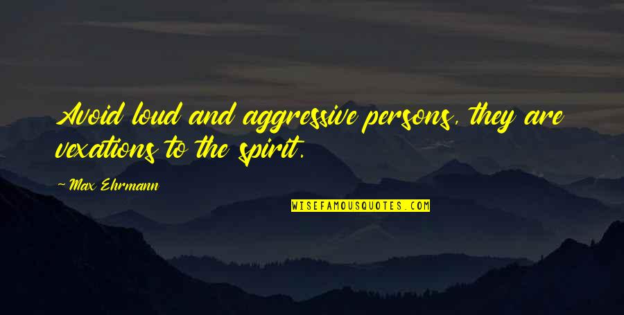 Vexations Quotes By Max Ehrmann: Avoid loud and aggressive persons, they are vexations