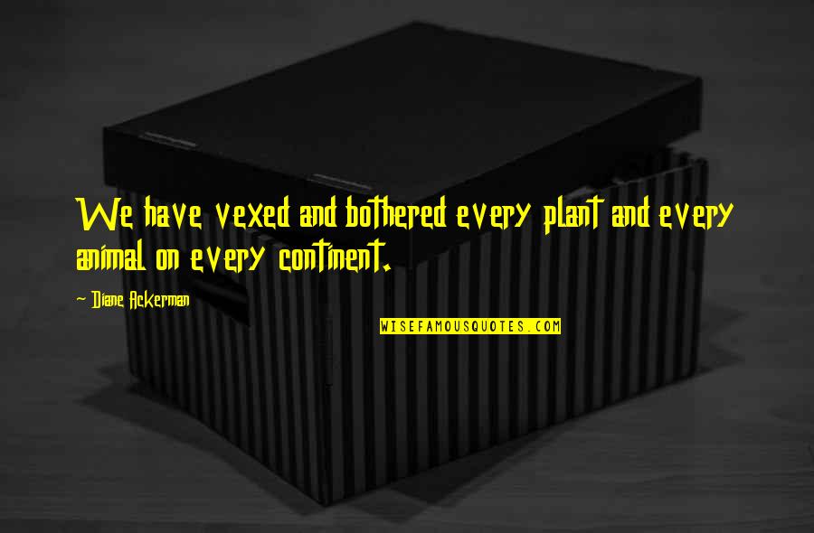 Vexed Quotes By Diane Ackerman: We have vexed and bothered every plant and