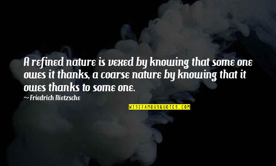 Vexed Quotes By Friedrich Nietzsche: A refined nature is vexed by knowing that