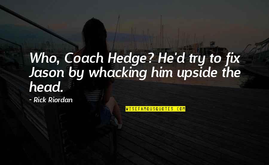 Veyda Inoval Quotes By Rick Riordan: Who, Coach Hedge? He'd try to fix Jason