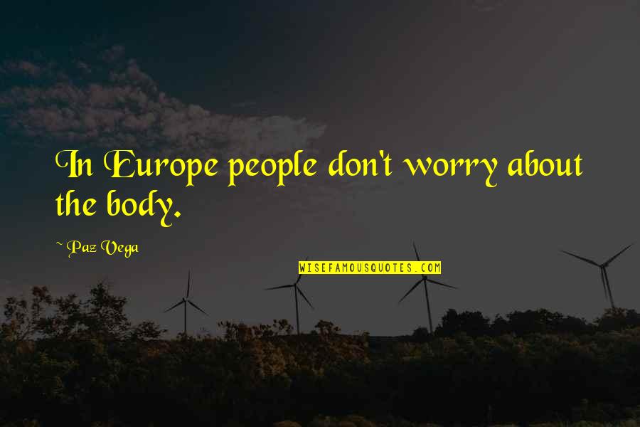 Veyne Paul Quotes By Paz Vega: In Europe people don't worry about the body. Veyne Paul Quotes By Paz Vega: In Europe people don't worry about the body.