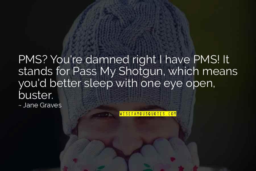 Vgenx Quotes By Jane Graves: PMS? You're damned right I have PMS! It