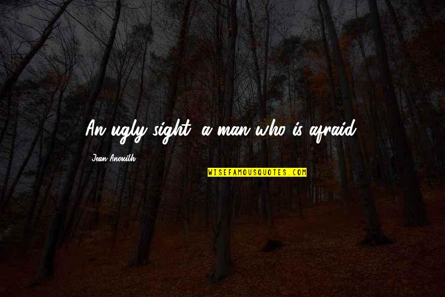 Vgess Quotes By Jean Anouilh: An ugly sight, a man who is afraid. Vgess Quotes By Jean Anouilh: An ugly sight, a man who is afraid.