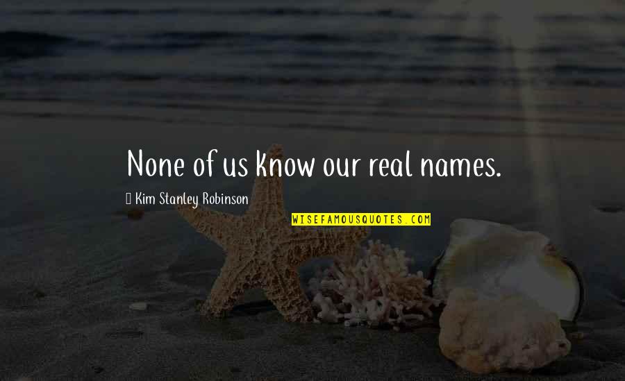 Vgk Roster Quotes By Kim Stanley Robinson: None of us know our real names. Vgk Roster Quotes By Kim Stanley Robinson: None of us know our real names.