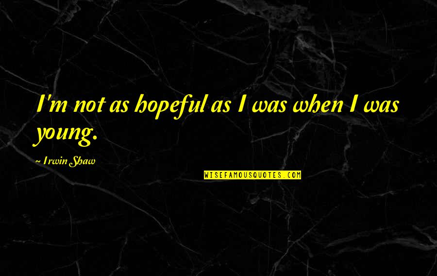 Vglea Quote Quotes By Irwin Shaw: I'm not as hopeful as I was when Vglea Quote Quotes By Irwin Shaw: I'm not as hopeful as I was when