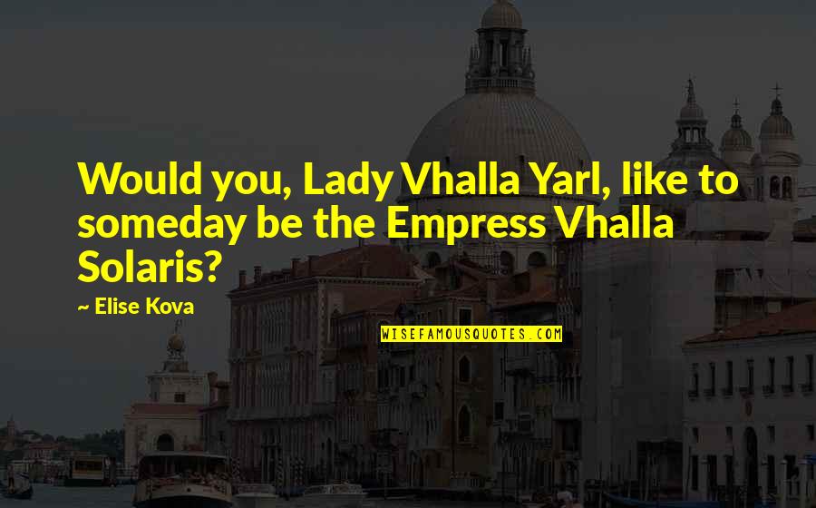 Vhalla Quotes By Elise Kova: Would you, Lady Vhalla Yarl, like to someday