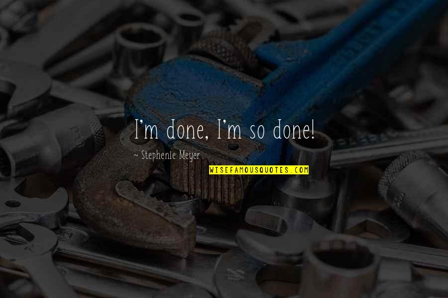 Vhkn Eu Quotes By Stephenie Meyer: I'm done, I'm so done! Vhkn Eu Quotes By Stephenie Meyer: I'm done, I'm so done!