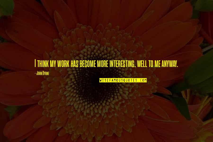 Vholes's Quotes By John Byrne: I think my work has become more interesting,