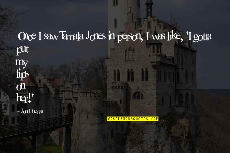 Vi Engineering Quotes By Jon Huertas: Once I saw Tamala Jones in person, I