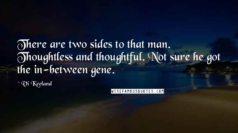 Vi Keeland quotes: There are two sides to that man. Thoughtless and thoughtful. Not sure he got the in-between gene.