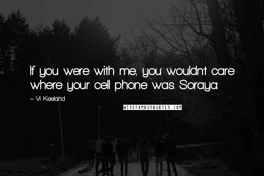 Vi Keeland quotes: If you were with me, you wouldn't care where your cell phone was. Soraya: