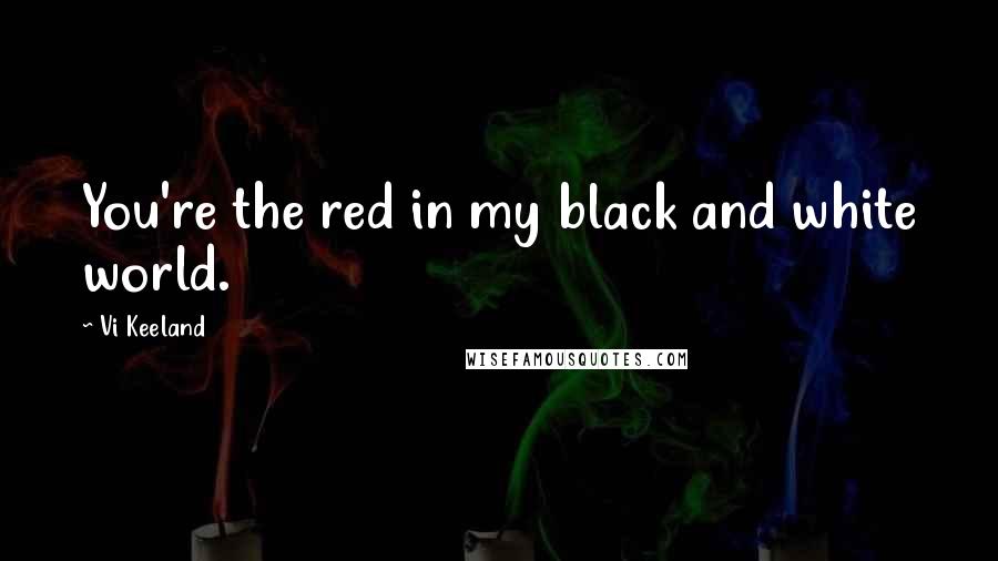 Vi Keeland quotes: You're the red in my black and white world.