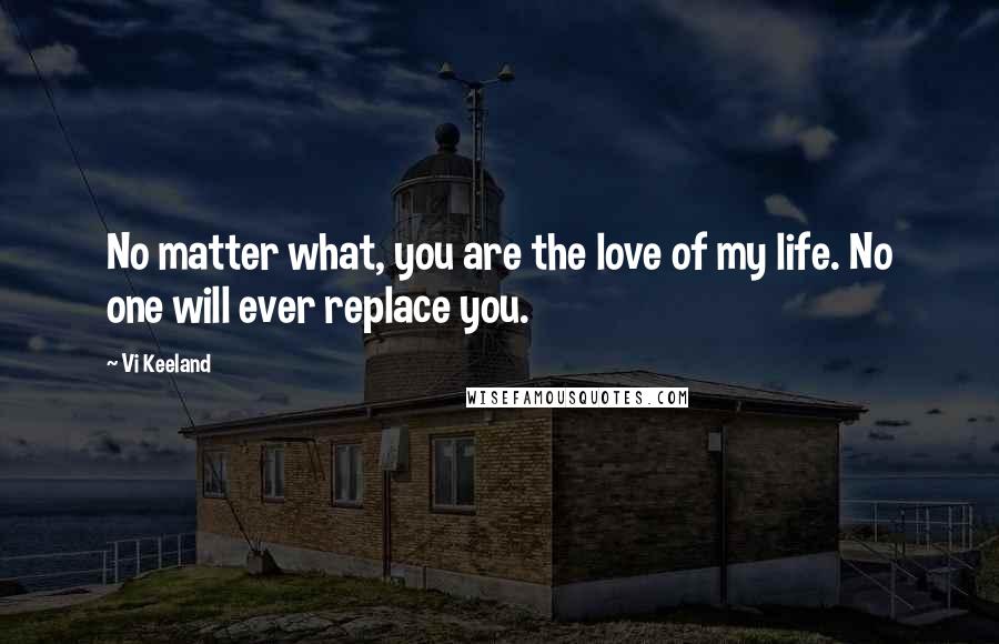 Vi Keeland quotes: No matter what, you are the love of my life. No one will ever replace you.