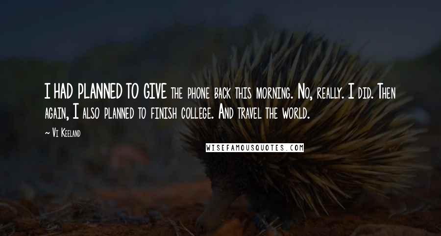 Vi Keeland quotes: I HAD PLANNED TO GIVE the phone back this morning. No, really. I did. Then again, I also planned to finish college. And travel the world.