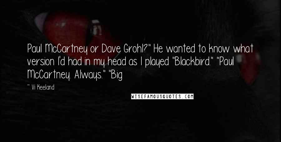 Vi Keeland quotes: Paul McCartney or Dave Grohl?" He wanted to know what version I'd had in my head as I played "Blackbird." "Paul McCartney. Always." "Big