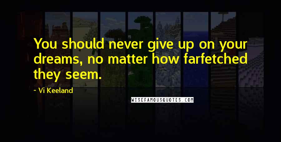 Vi Keeland quotes: You should never give up on your dreams, no matter how farfetched they seem.