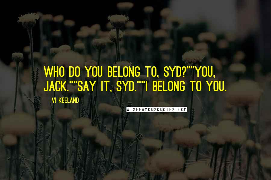 Vi Keeland quotes: Who do you belong to, Syd?""You, Jack.""Say it, Syd.""I belong to you.