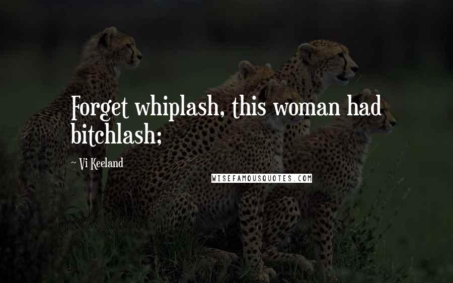 Vi Keeland quotes: Forget whiplash, this woman had bitchlash;