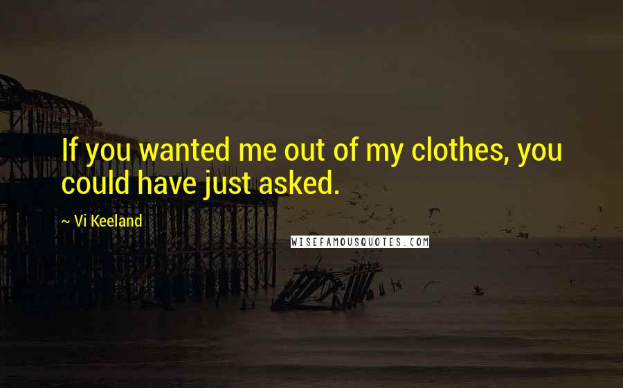 Vi Keeland quotes: If you wanted me out of my clothes, you could have just asked.