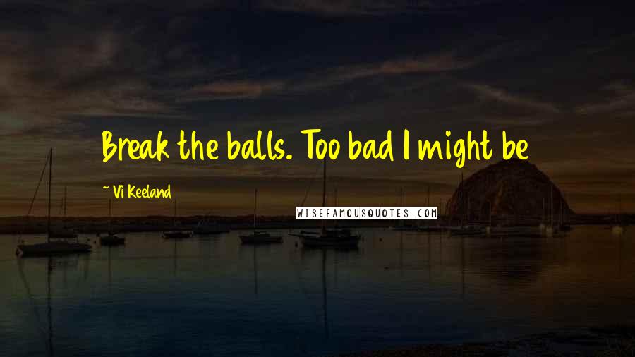 Vi Keeland quotes: Break the balls. Too bad I might be