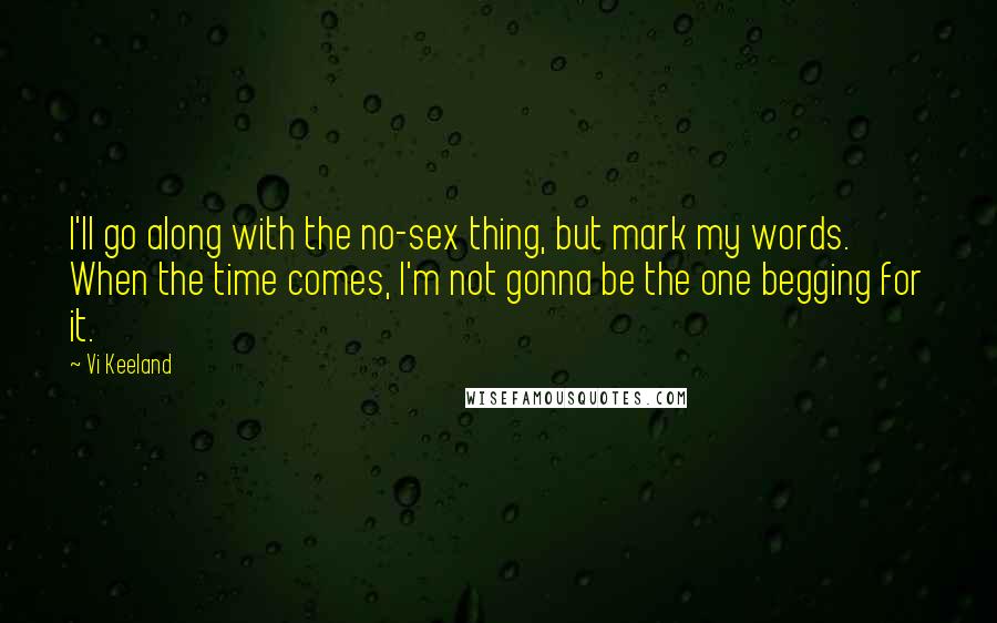 Vi Keeland quotes: I'll go along with the no-sex thing, but mark my words. When the time comes, I'm not gonna be the one begging for it.