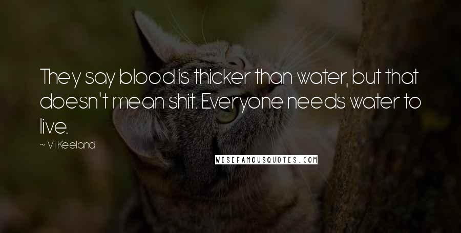 Vi Keeland quotes: They say blood is thicker than water, but that doesn't mean shit. Everyone needs water to live.