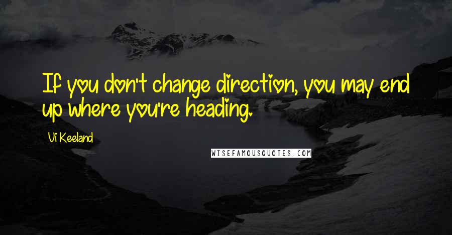 Vi Keeland quotes: If you don't change direction, you may end up where you're heading.