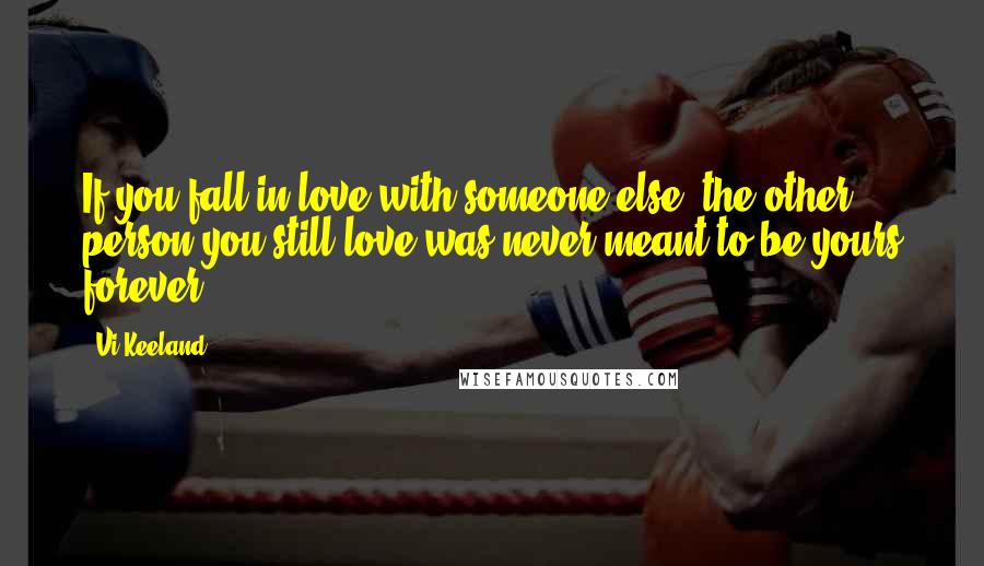 Vi Keeland quotes: If you fall in love with someone else, the other person you still love was never meant to be yours forever.