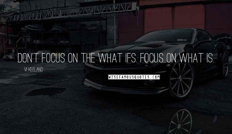 Vi Keeland quotes: Don't focus on the what ifs. Focus on what is.