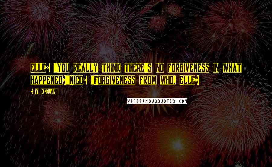 Vi Keeland quotes: Elle: "You really think there's no forgiveness in what happened?"Nico: "Forgiveness from who, Elle?