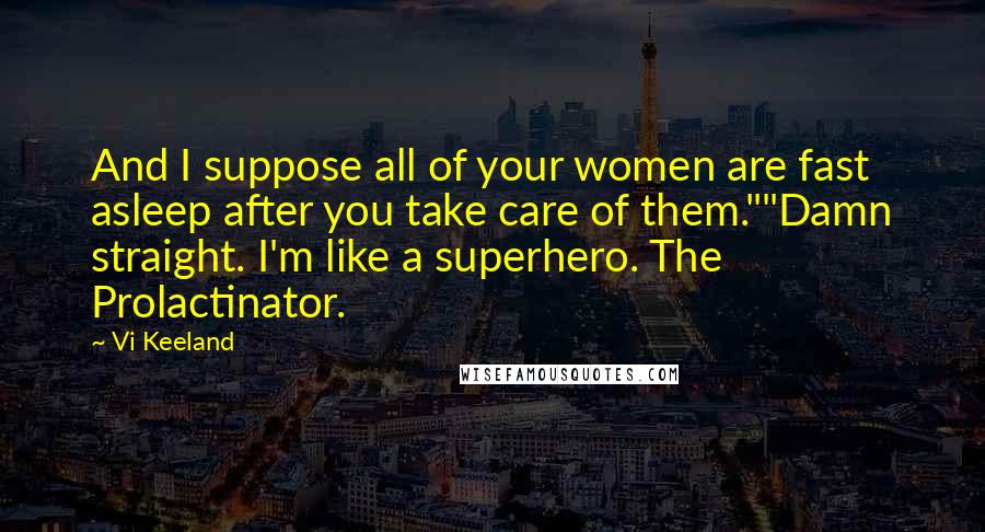 Vi Keeland quotes: And I suppose all of your women are fast asleep after you take care of them.""Damn straight. I'm like a superhero. The Prolactinator.