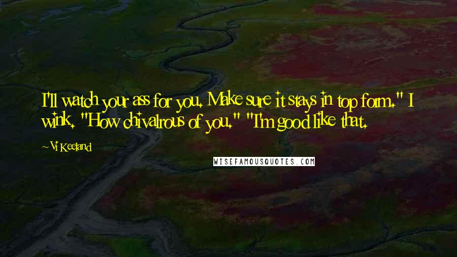 Vi Keeland quotes: I'll watch your ass for you. Make sure it stays in top form." I wink. "How chivalrous of you." "I'm good like that.