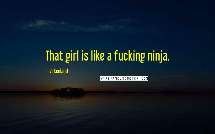 Vi Keeland quotes: That girl is like a fucking ninja.