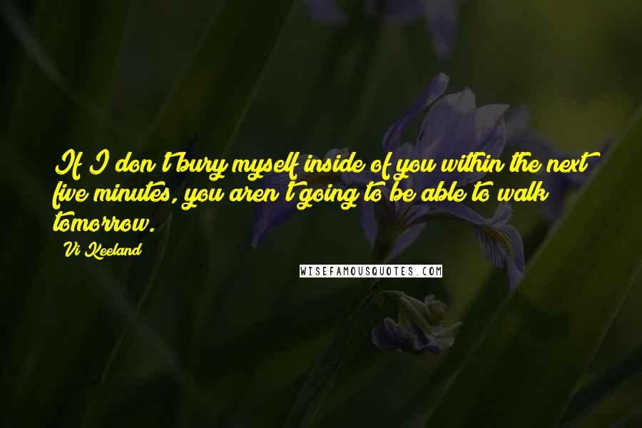 Vi Keeland quotes: If I don't bury myself inside of you within the next five minutes, you aren't going to be able to walk tomorrow.