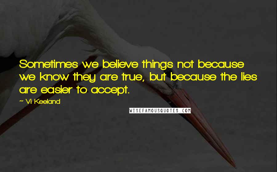 Vi Keeland quotes: Sometimes we believe things not because we know they are true, but because the lies are easier to accept.