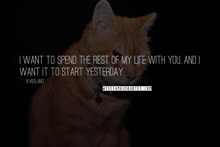 Vi Keeland quotes: I want to spend the rest of my life with you, and I want it to start yesterday.