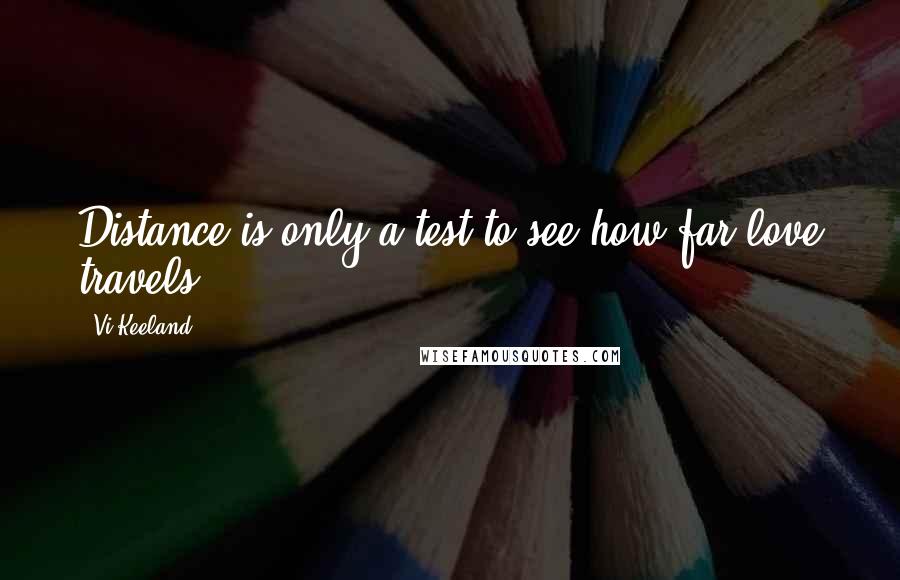Vi Keeland quotes: Distance is only a test to see how far love travels.