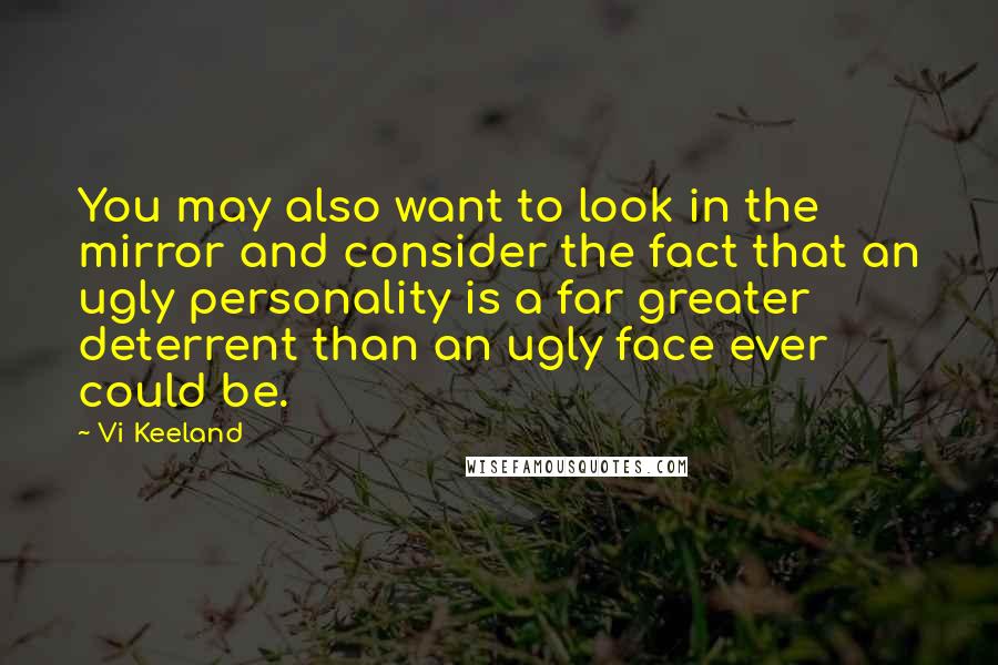 Vi Keeland quotes: You may also want to look in the mirror and consider the fact that an ugly personality is a far greater deterrent than an ugly face ever could be.