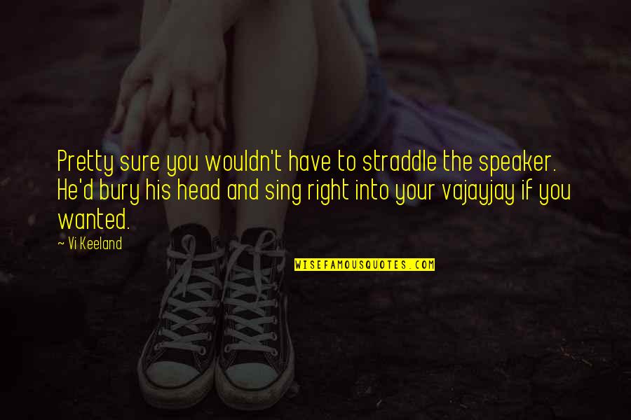 Vi Keeland Quotes By Vi Keeland: Pretty sure you wouldn't have to straddle the