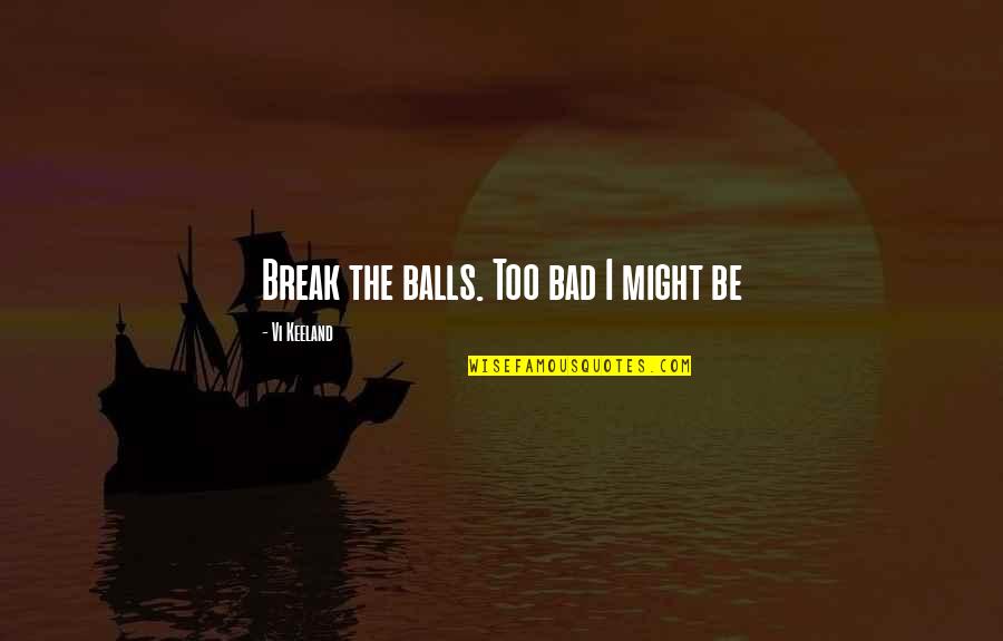 Vi Keeland Quotes By Vi Keeland: Break the balls. Too bad I might be